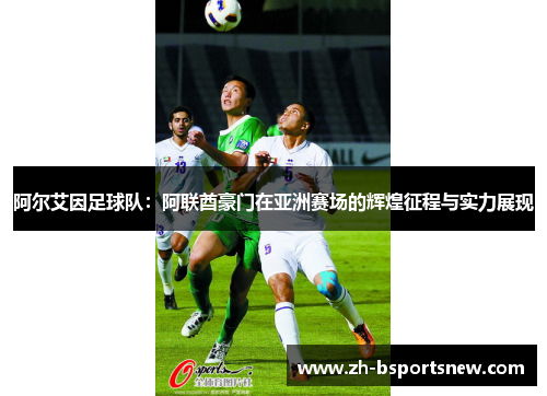 阿尔艾因足球队：阿联酋豪门在亚洲赛场的辉煌征程与实力展现