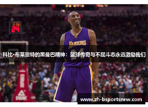 科比·布莱恩特的黑曼巴精神：篮球传奇与不屈斗志永远激励我们