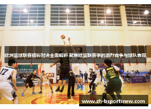欧洲篮球联赛精彩对决全面解析 聚焦欧篮联赛事的激烈竞争与球队表现