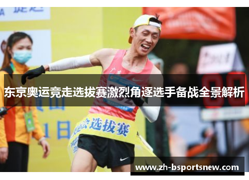 东京奥运竞走选拔赛激烈角逐选手备战全景解析